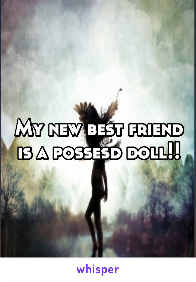 My new best friend is a possesd doll!!