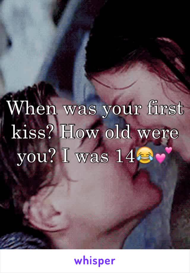 When was your first kiss? How old were you? I was 14😂💕