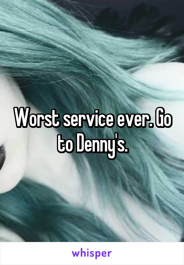 Worst service ever. Go to Denny's.