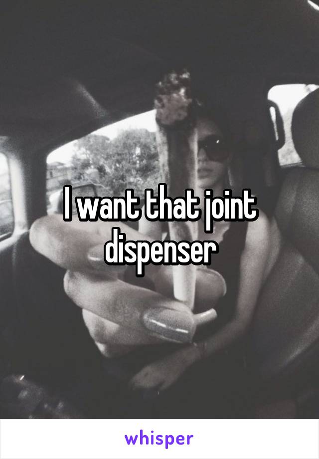 I want that joint dispenser