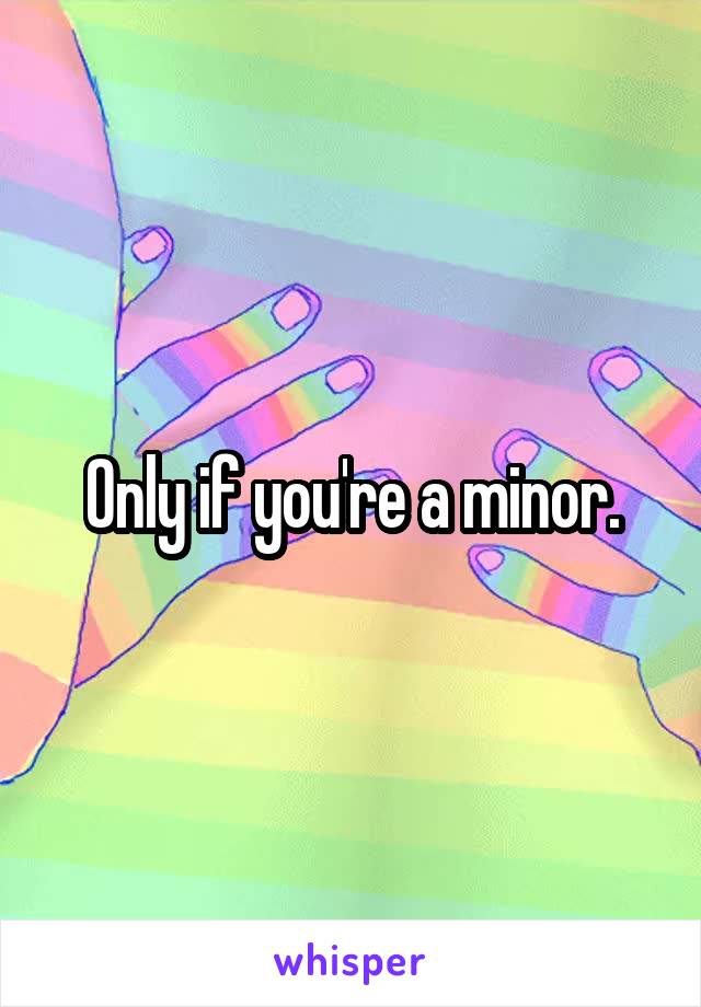 Only if you're a minor.