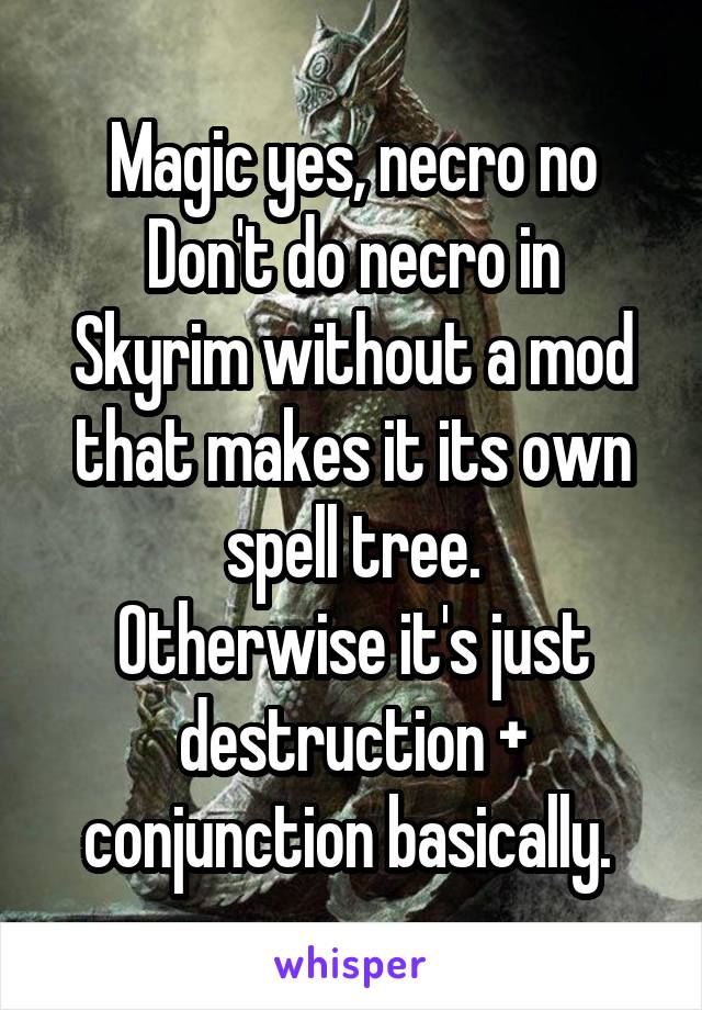 Magic yes, necro no
Don't do necro in Skyrim without a mod that makes it its own spell tree.
Otherwise it's just destruction + conjunction basically. 