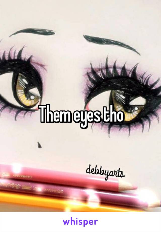 Them eyes tho