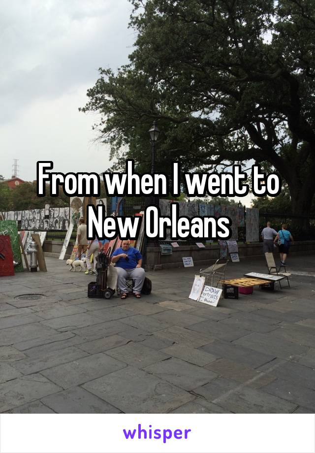 From when I went to New Orleans

