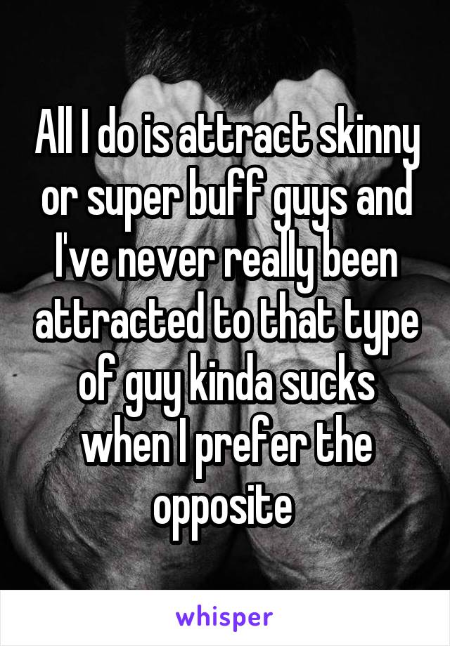 All I do is attract skinny or super buff guys and I've never really been attracted to that type of guy kinda sucks when I prefer the opposite 