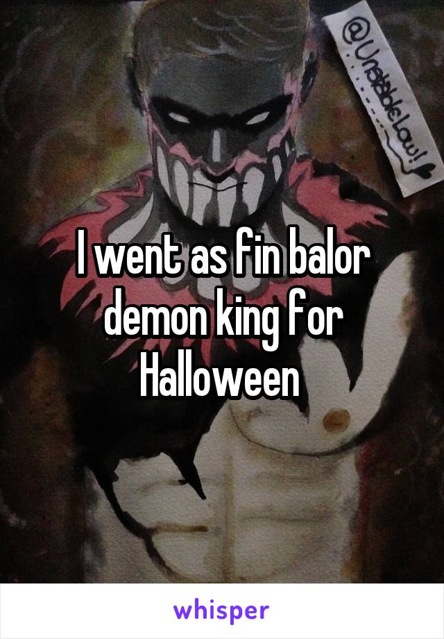 I went as fin balor demon king for Halloween 