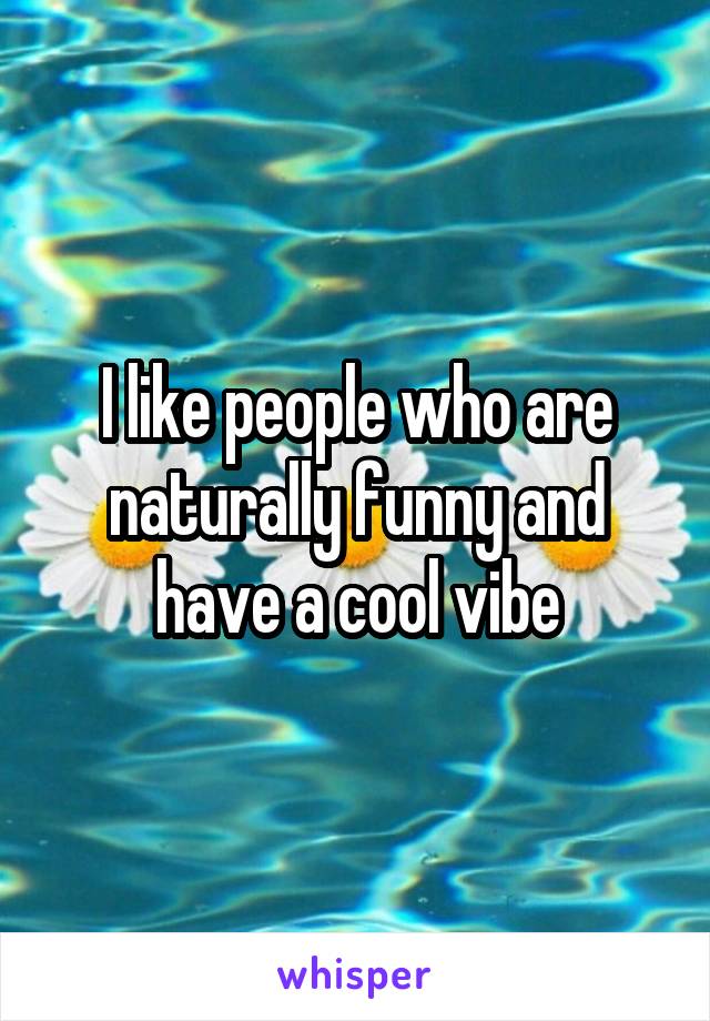 I like people who are naturally funny and have a cool vibe