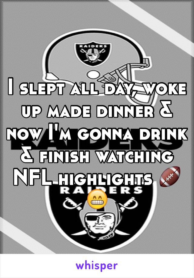 I slept all day, woke up made dinner & now I'm gonna drink & finish watching NFL highlights 🏈😁