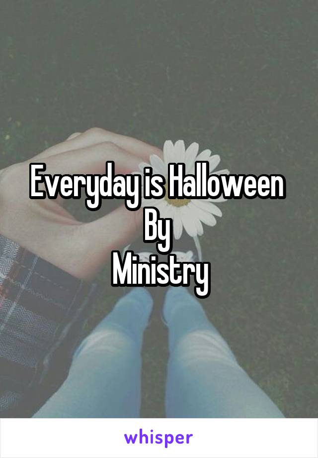 Everyday is Halloween 
By 
Ministry