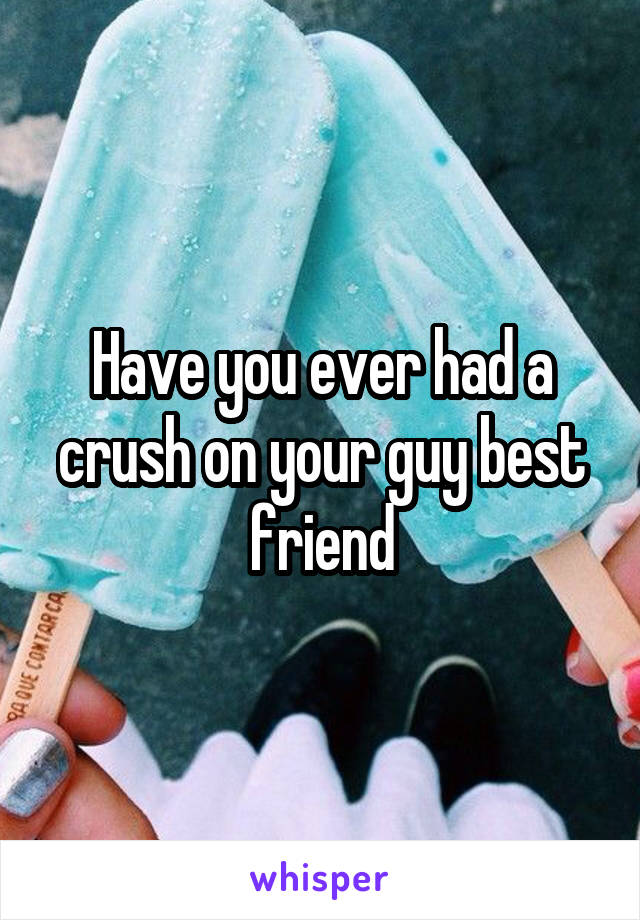 Have you ever had a crush on your guy best friend