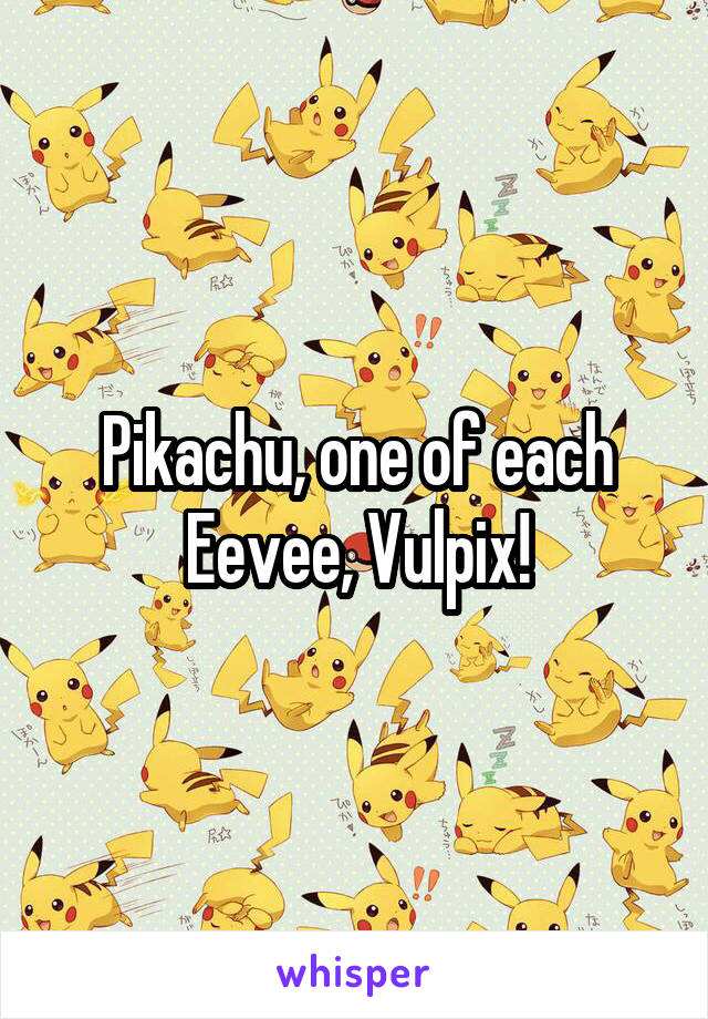 Pikachu, one of each Eevee, Vulpix!