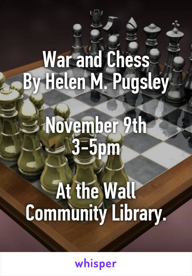 War and Chess
By Helen M. Pugsley

November 9th
3-5pm

At the Wall Community Library.