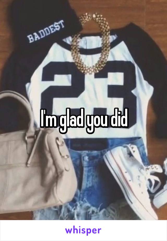 I'm glad you did