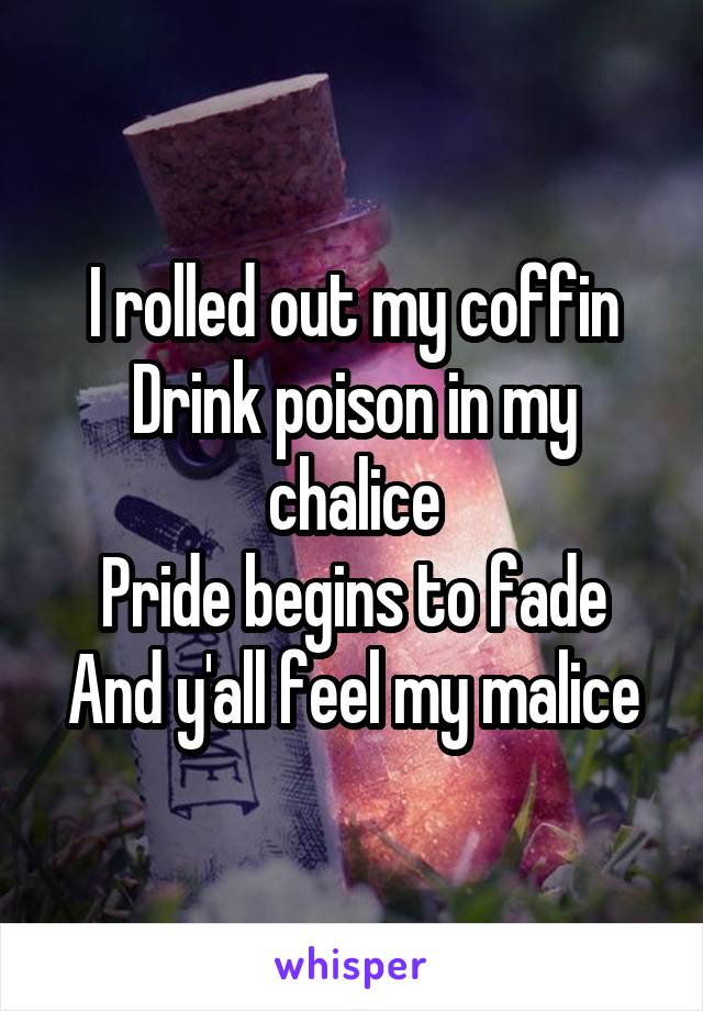 I rolled out my coffin
Drink poison in my chalice
Pride begins to fade
And y'all feel my malice