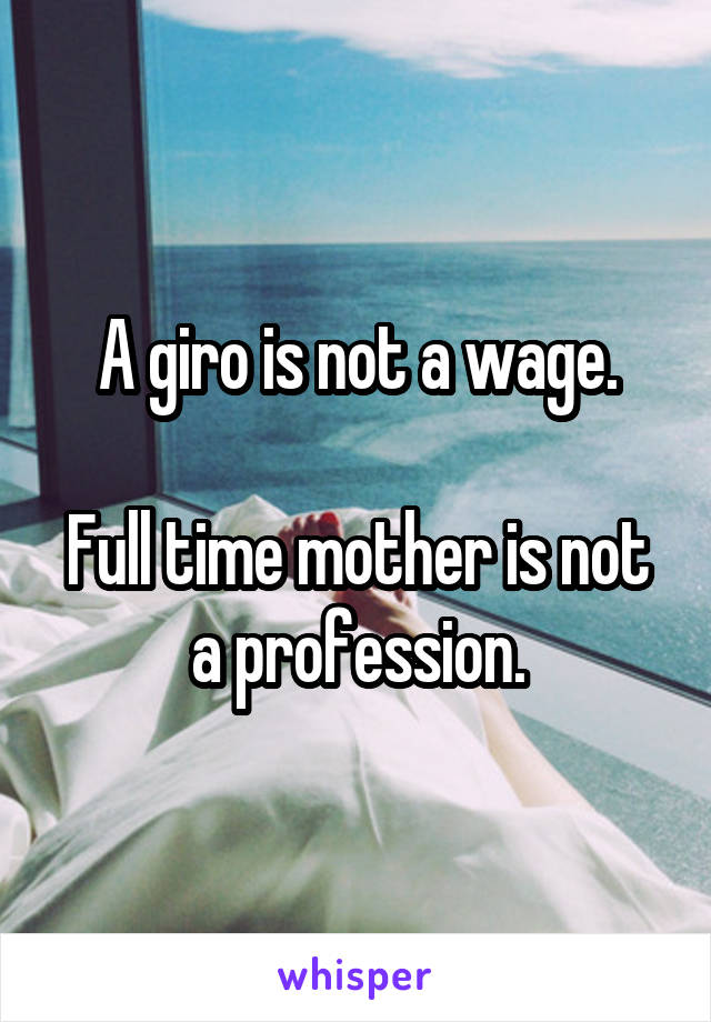 A giro is not a wage.

Full time mother is not a profession.