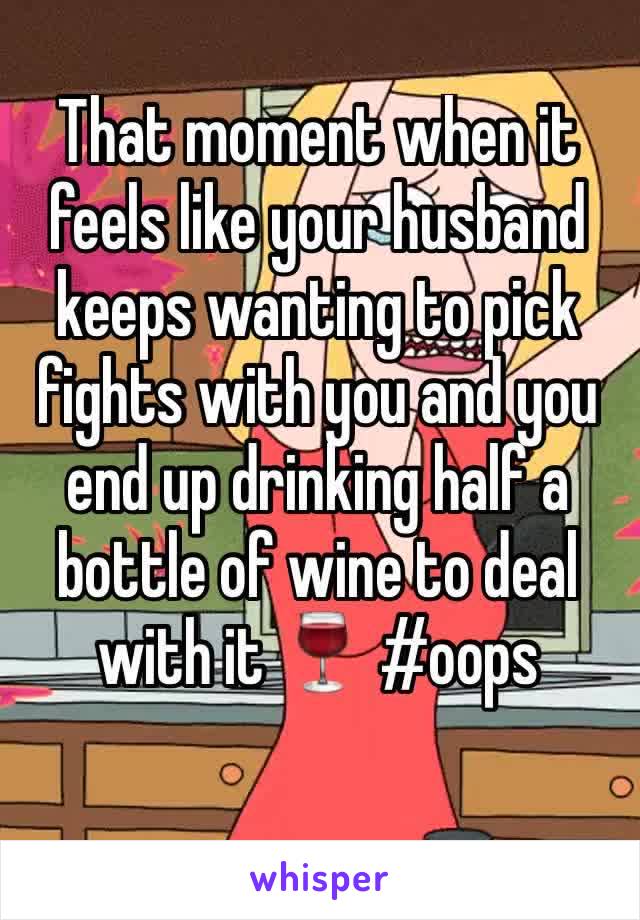 That moment when it feels like your husband keeps wanting to pick fights with you and you end up drinking half a bottle of wine to deal with it 🍷 #oops