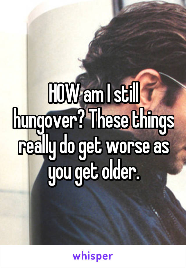 HOW am I still hungover? These things really do get worse as you get older.