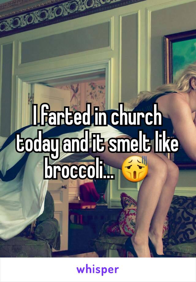 I farted in church today and it smelt like broccoli... 😫