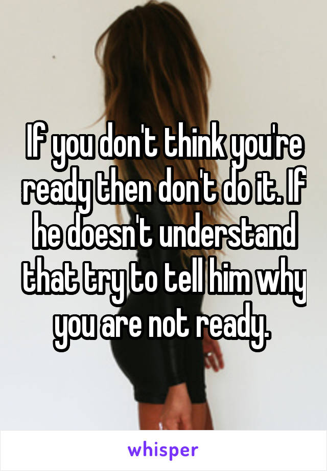 If you don't think you're ready then don't do it. If he doesn't understand that try to tell him why you are not ready. 