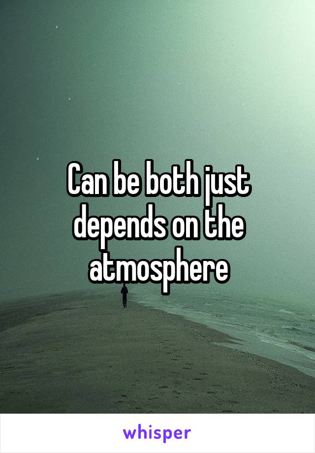 Can be both just depends on the atmosphere