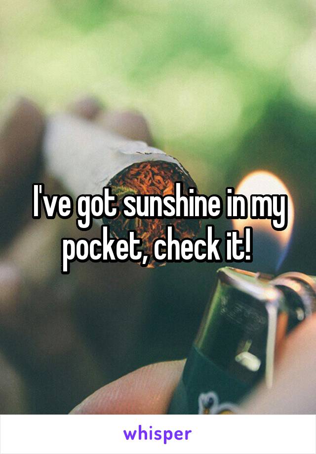 I've got sunshine in my pocket, check it! 