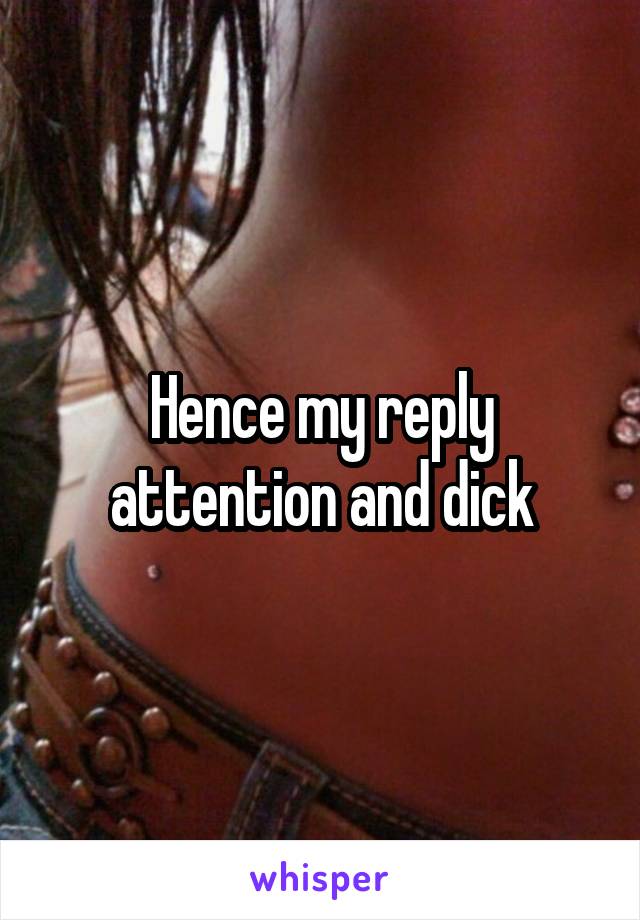 Hence my reply attention and dick