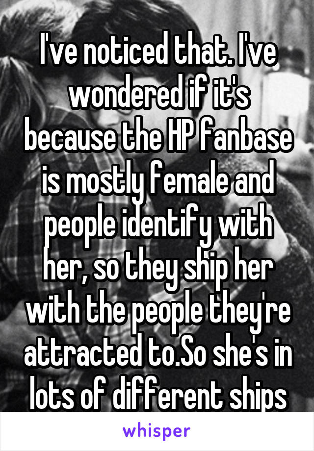 I've noticed that. I've wondered if it's because the HP fanbase is mostly female and people identify with her, so they ship her with the people they're attracted to.So she's in lots of different ships