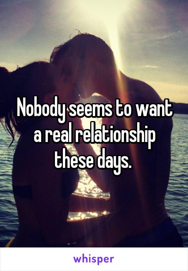 Nobody seems to want a real relationship these days. 