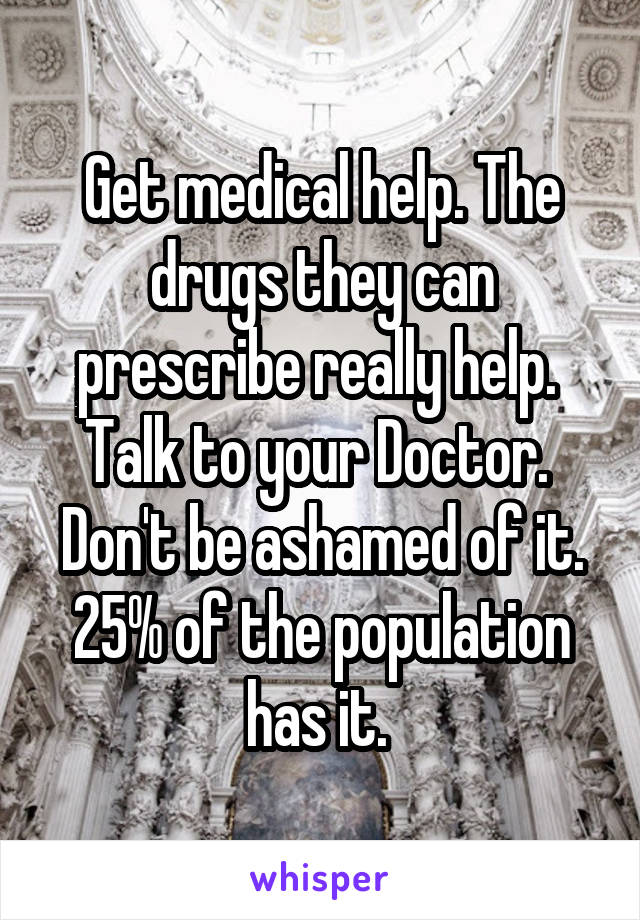 Get medical help. The drugs they can prescribe really help. 
Talk to your Doctor. 
Don't be ashamed of it. 25% of the population has it. 