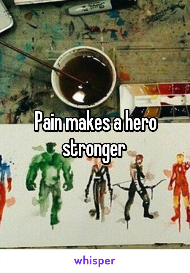 Pain makes a hero stronger 