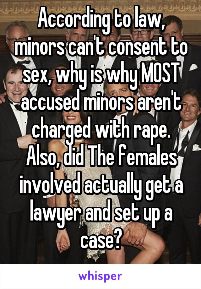 According to law, minors can't consent to sex, why is why MOST accused minors aren't charged with rape. Also, did The females involved actually get a lawyer and set up a case?
