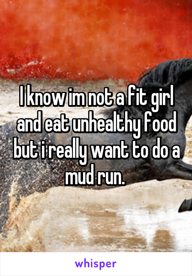 I know im not a fit girl and eat unhealthy food but i really want to do a mud run. 