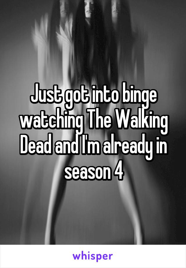 Just got into binge watching The Walking Dead and I'm already in season 4