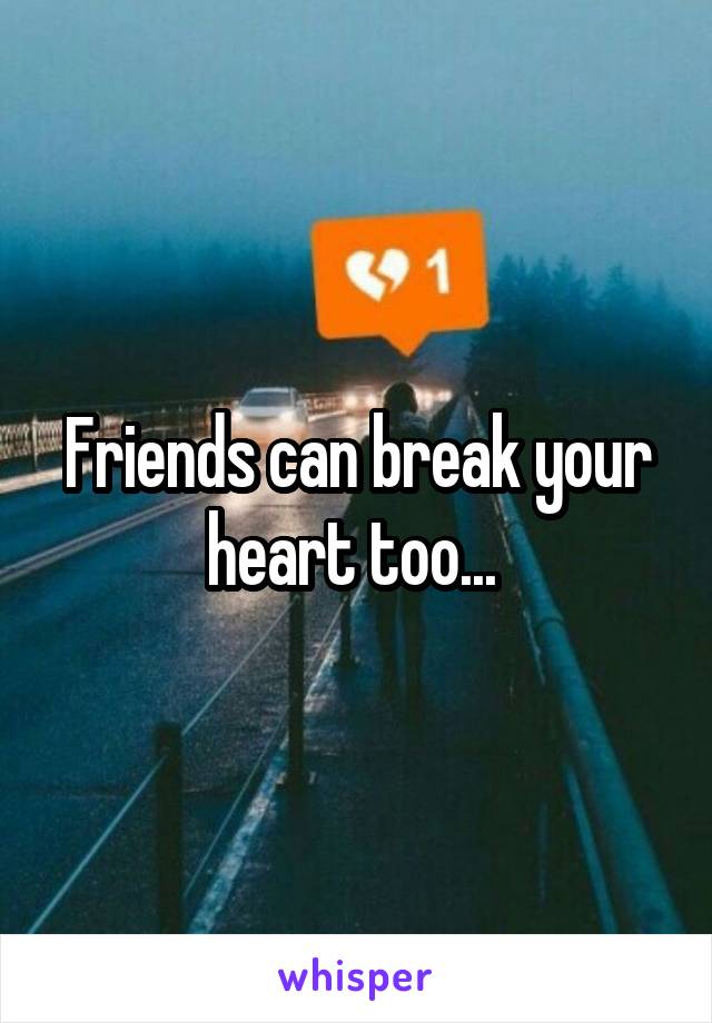 Friends can break your heart too... 