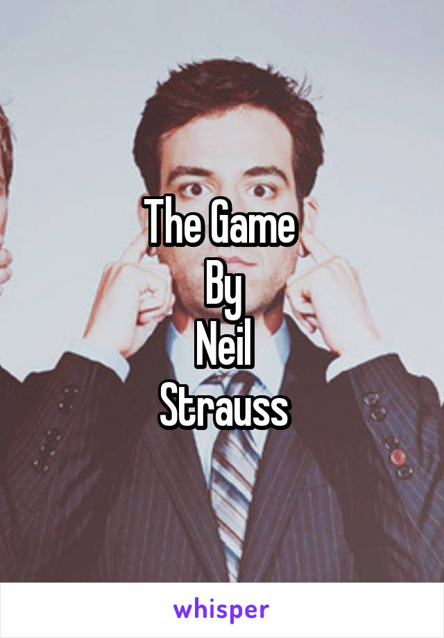 The Game 
By
Neil
Strauss