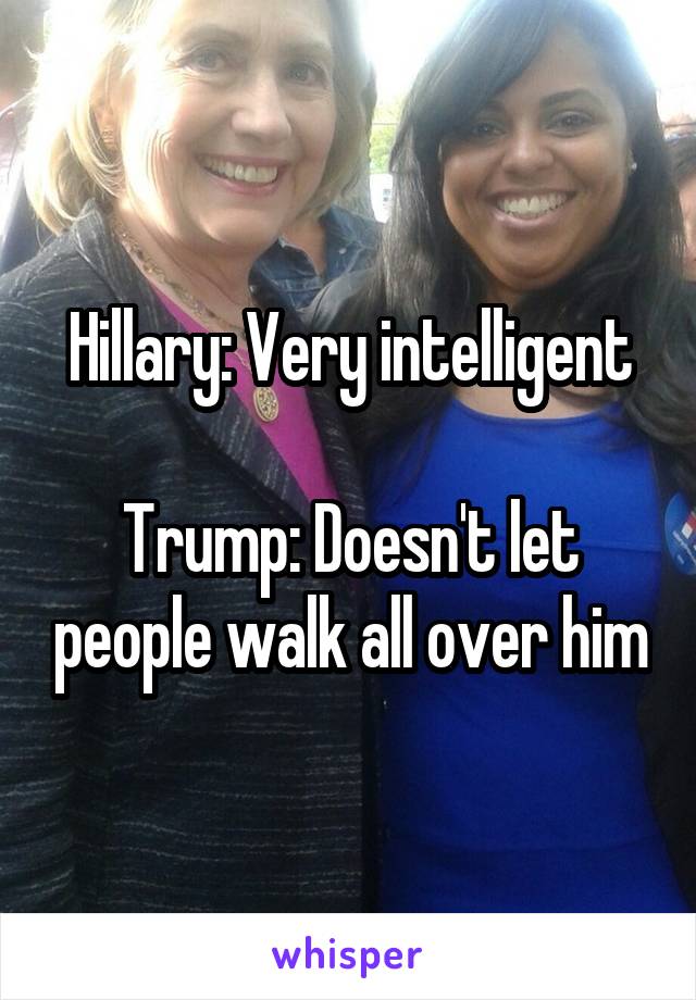 Hillary: Very intelligent

Trump: Doesn't let people walk all over him