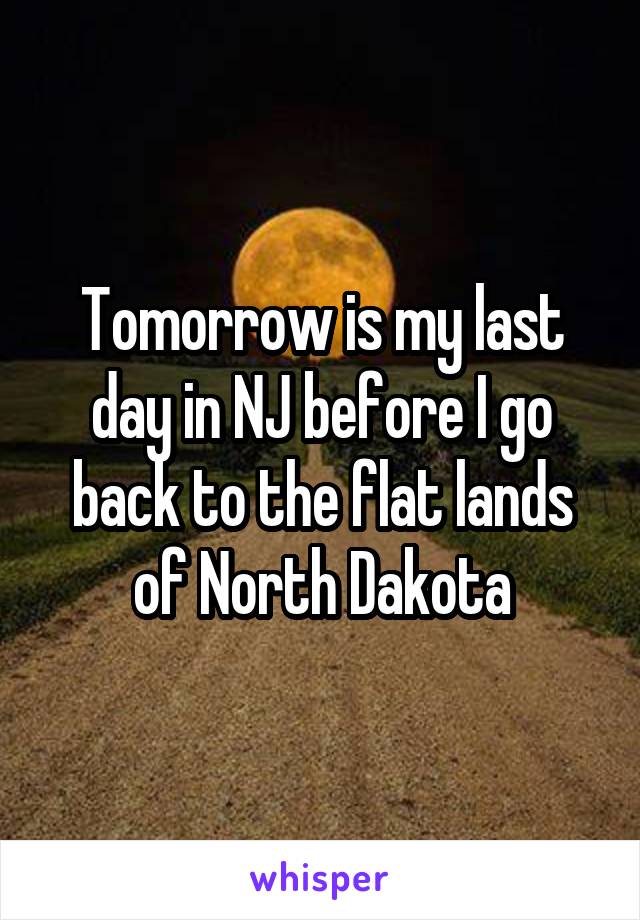 Tomorrow is my last day in NJ before I go back to the flat lands of North Dakota