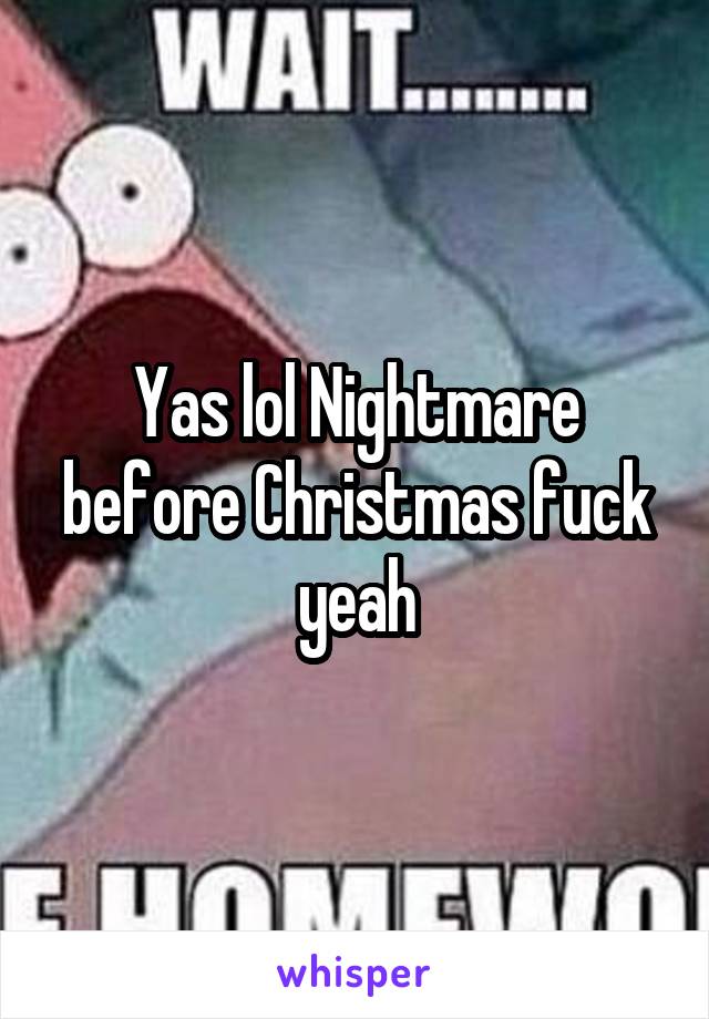 Yas lol Nightmare before Christmas fuck yeah