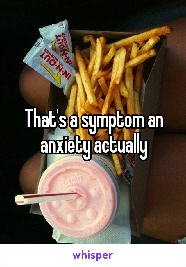 That's a symptom an anxiety actually