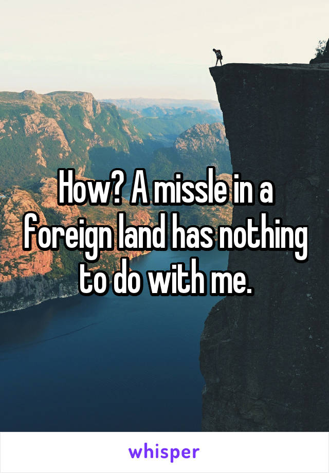 How? A missle in a foreign land has nothing to do with me.