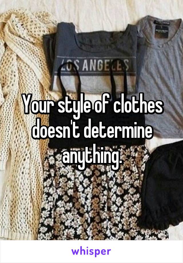 Your style of clothes doesn't determine anything.