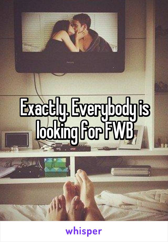 Exactly. Everybody is looking for FWB