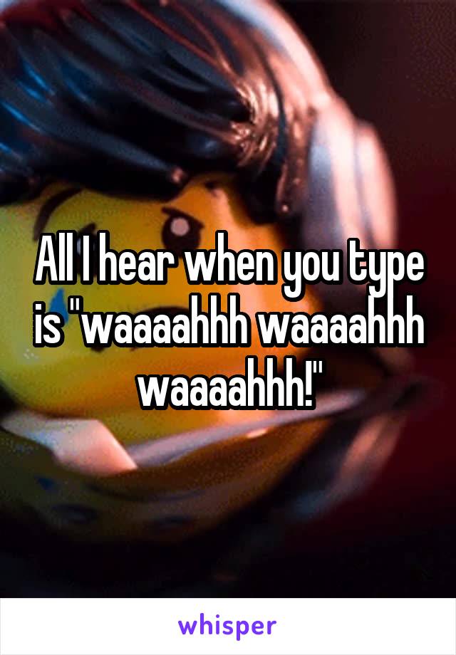 All I hear when you type is "waaaahhh waaaahhh waaaahhh!"