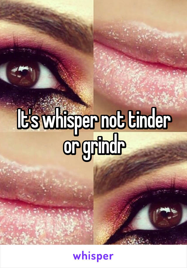 It's whisper not tinder or grindr
