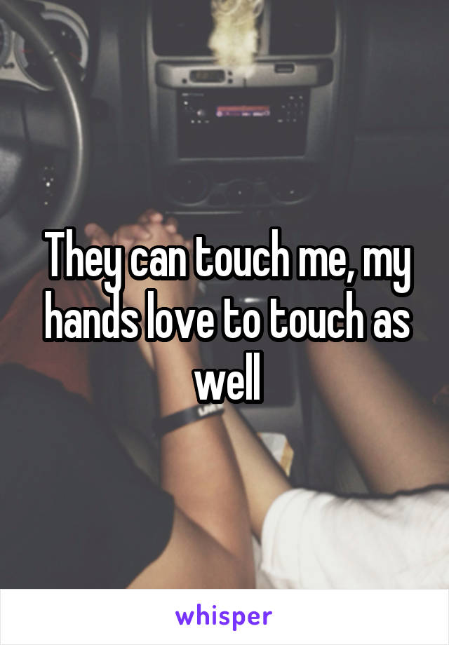 They can touch me, my hands love to touch as well