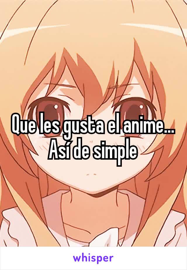 Que les gusta el anime...
Así de simple