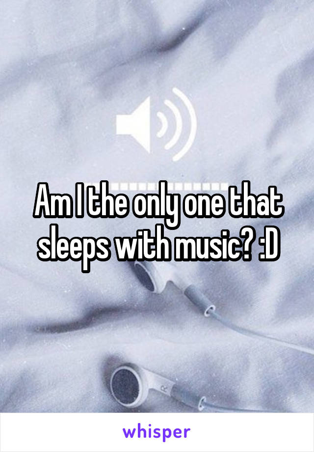 Am I the only one that sleeps with music? :D