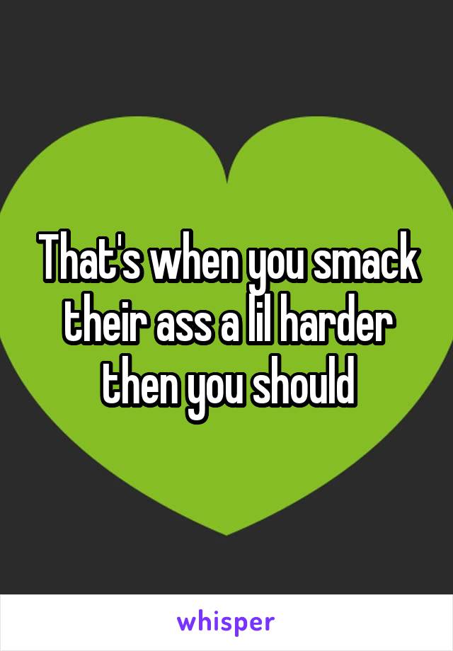 That's when you smack their ass a lil harder then you should