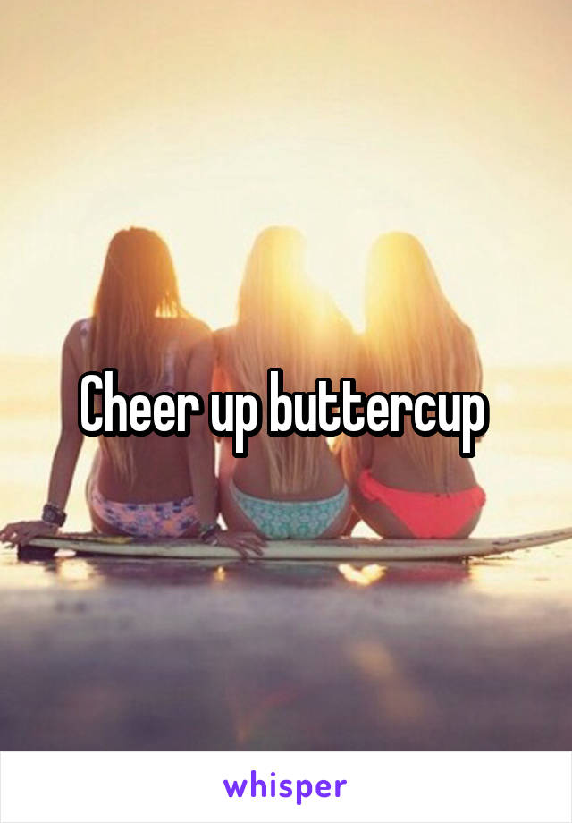 Cheer up buttercup 