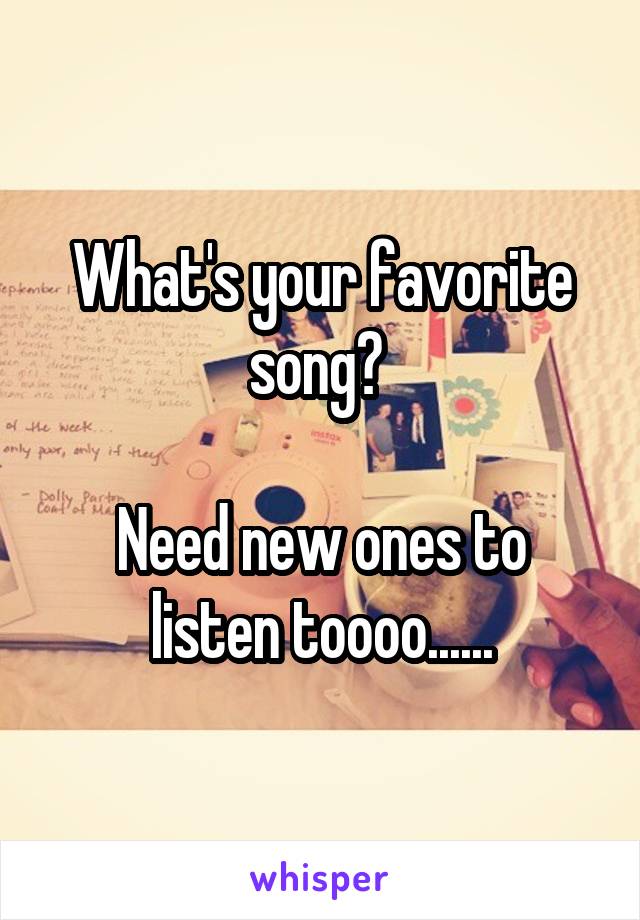 What's your favorite song? 

Need new ones to listen toooo......